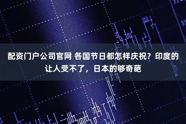 配资门户公司官网 各国节日都怎样庆祝？印度的让人受不了，日本的够奇葩