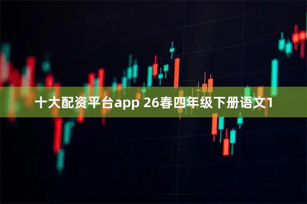 十大配资平台app 26春四年级下册语文1