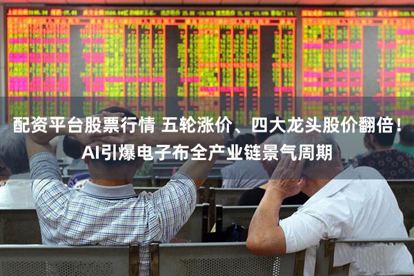 配资平台股票行情 五轮涨价、四大龙头股价翻倍！AI引爆电子布全产业链景气周期