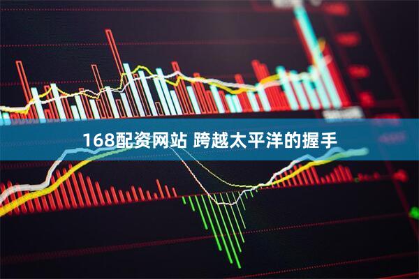 168配资网站 跨越太平洋的握手
